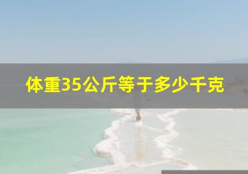 体重35公斤等于多少千克