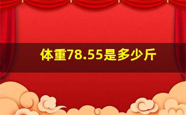 体重78.55是多少斤