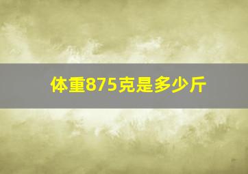 体重875克是多少斤