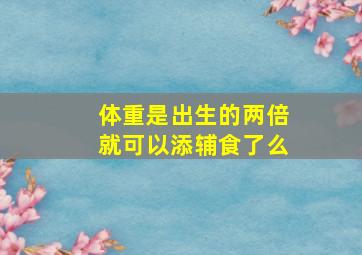 体重是出生的两倍就可以添辅食了么