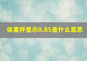 体重秤显示0.85是什么意思