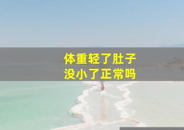 体重轻了肚子没小了正常吗