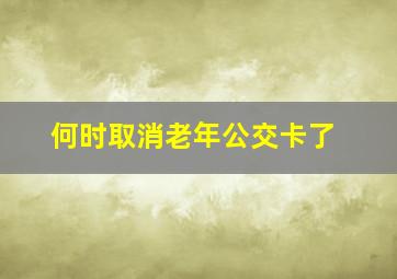 何时取消老年公交卡了