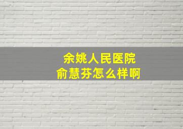 余姚人民医院俞慧芬怎么样啊