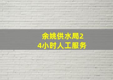 余姚供水局24小时人工服务