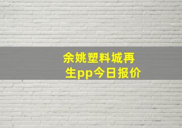 余姚塑料城再生pp今日报价