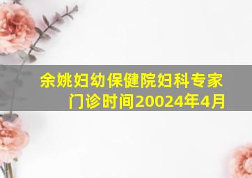 余姚妇幼保健院妇科专家门诊时间20024年4月