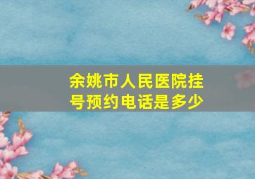 余姚市人民医院挂号预约电话是多少