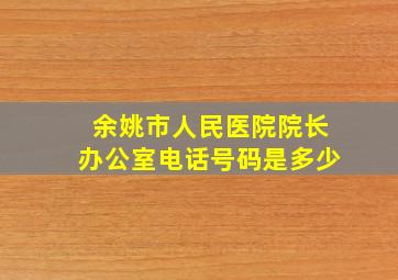 余姚市人民医院院长办公室电话号码是多少