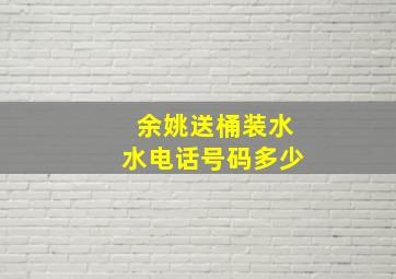 余姚送桶装水水电话号码多少