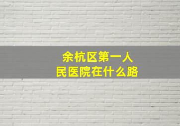 余杭区第一人民医院在什么路