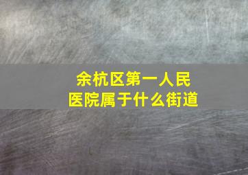 余杭区第一人民医院属于什么街道