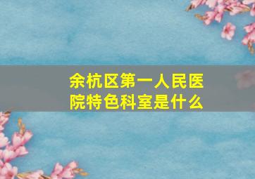 余杭区第一人民医院特色科室是什么