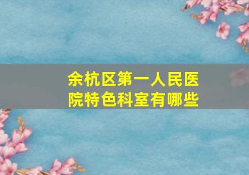 余杭区第一人民医院特色科室有哪些