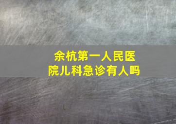 余杭第一人民医院儿科急诊有人吗