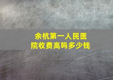 余杭第一人民医院收费高吗多少钱