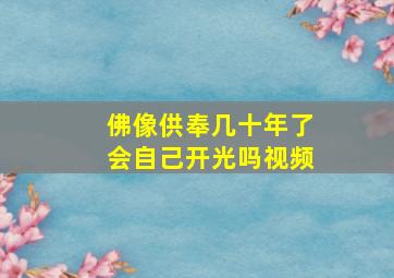 佛像供奉几十年了会自己开光吗视频