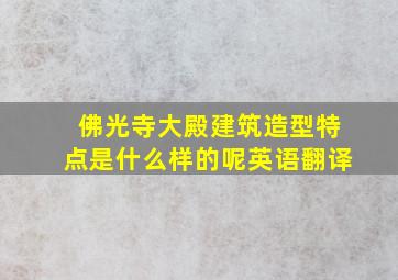 佛光寺大殿建筑造型特点是什么样的呢英语翻译