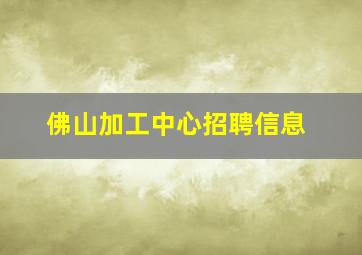 佛山加工中心招聘信息