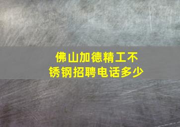 佛山加德精工不锈钢招聘电话多少