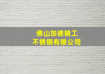 佛山加德精工不锈钢有限公司