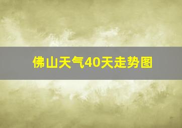 佛山天气40天走势图