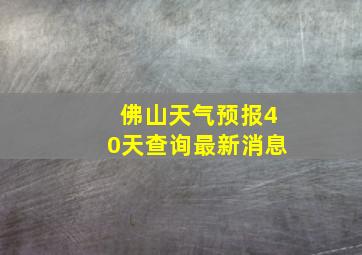 佛山天气预报40天查询最新消息