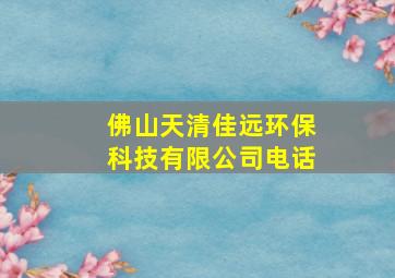 佛山天清佳远环保科技有限公司电话