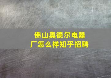 佛山奥德尔电器厂怎么样知乎招聘