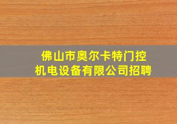 佛山市奥尔卡特门控机电设备有限公司招聘