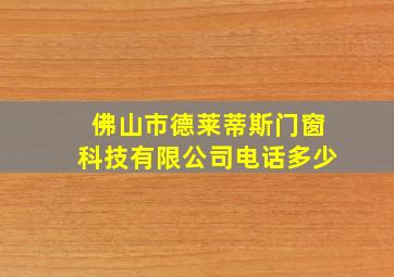 佛山市德莱蒂斯门窗科技有限公司电话多少