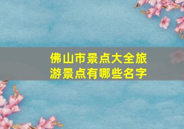 佛山市景点大全旅游景点有哪些名字