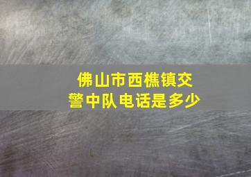 佛山市西樵镇交警中队电话是多少