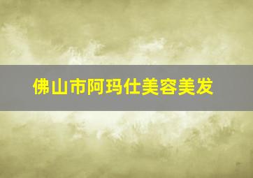 佛山市阿玛仕美容美发