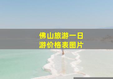 佛山旅游一日游价格表图片