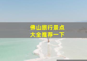 佛山旅行景点大全推荐一下