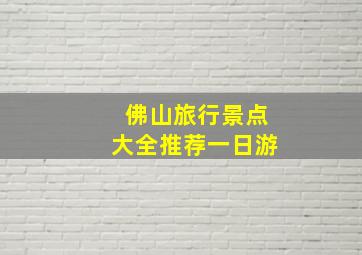 佛山旅行景点大全推荐一日游