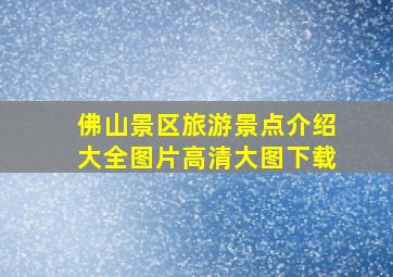 佛山景区旅游景点介绍大全图片高清大图下载