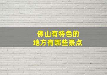 佛山有特色的地方有哪些景点