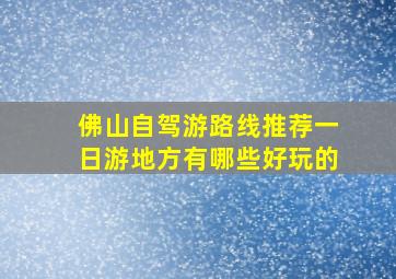 佛山自驾游路线推荐一日游地方有哪些好玩的