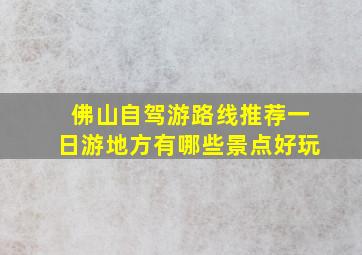 佛山自驾游路线推荐一日游地方有哪些景点好玩