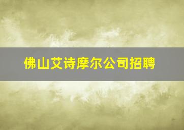 佛山艾诗摩尔公司招聘