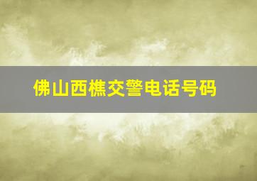 佛山西樵交警电话号码