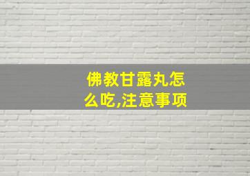 佛教甘露丸怎么吃,注意事项