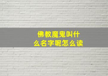 佛教魔鬼叫什么名字呢怎么读