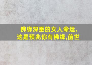 佛缘深重的女人命运,这是预兆你有佛缘,前世