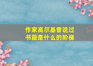 作家高尔基曾说过书籍是什么的阶梯