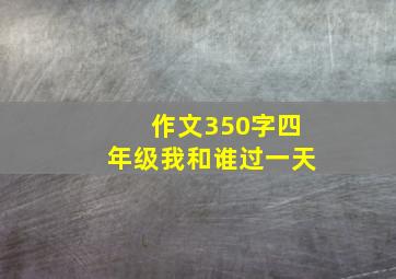 作文350字四年级我和谁过一天