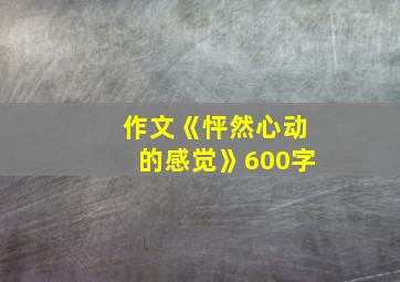 作文《怦然心动的感觉》600字