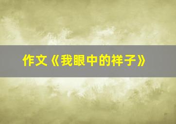 作文《我眼中的祥子》